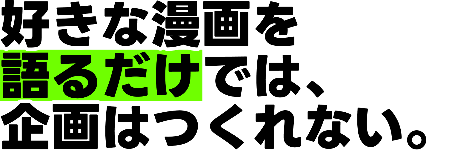 好きな漫画を語るだけでは、企画はつくれない。